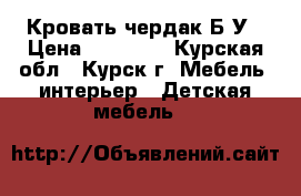 Кровать чердак Б/У › Цена ­ 17 000 - Курская обл., Курск г. Мебель, интерьер » Детская мебель   